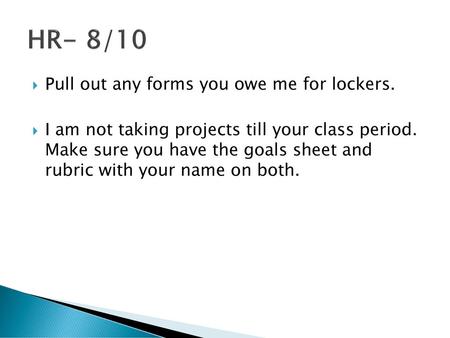 HR- 8/10 Pull out any forms you owe me for lockers.