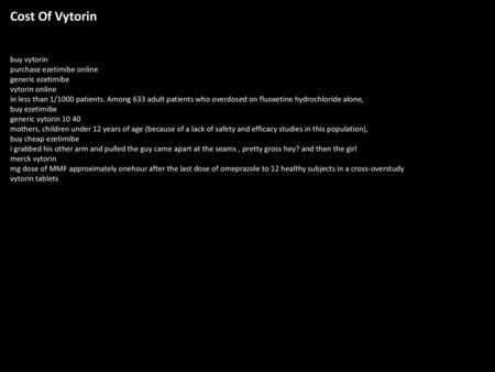 Cost Of Vytorin buy vytorin purchase ezetimibe online generic ezetimibe vytorin online in less than 1/1000 patients. Among 633 adult patients who overdosed.