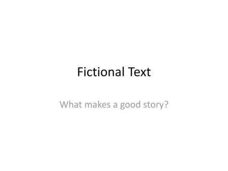 Fictional Text What makes a good story?.