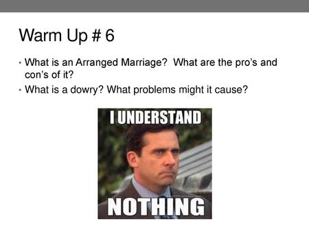 Warm Up # 6 What is an Arranged Marriage? What are the pro’s and con’s of it? What is a dowry? What problems might it cause?