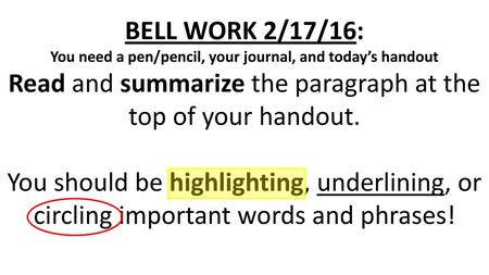 BELL WORK 2/17/16: You need a pen/pencil, your journal, and today’s handout Read and summarize the paragraph at the top of your handout. You should be.