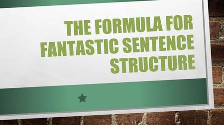 THE FORMULA FOR FANTASTIC SENTENCE STRUCTURE