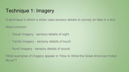 Technique 1: Imagery A technique in which a writer uses sensory details to convey an idea in a text. Most common: Visual Imagery - sensory details of sight.