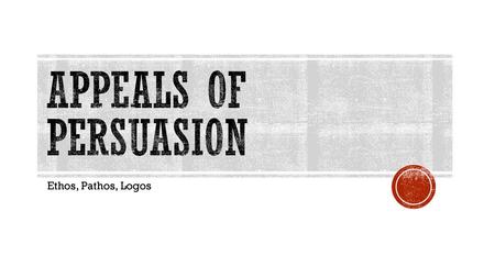 Appeals of persuasion Ethos, Pathos, Logos.