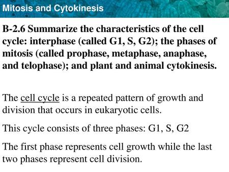 B-2.6 Summarize the characteristics of the cell cycle: interphase (called G1, S, G2); the phases of mitosis (called prophase, metaphase, anaphase, and.