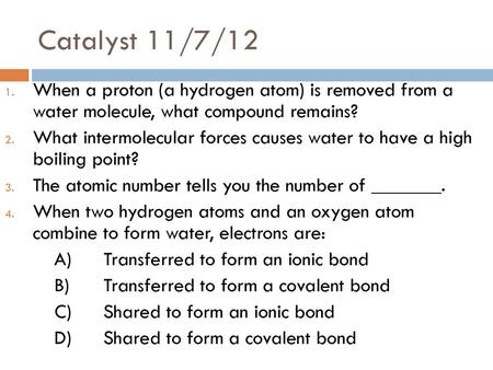 Catalyst 11/7/12 When a proton (a hydrogen atom) is removed from a water molecule, what compound remains? What intermolecular forces causes water to have.