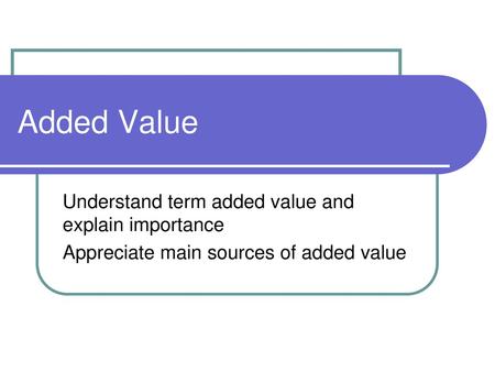 Added Value Understand term added value and explain importance