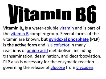 Vitamin B6 is a water-soluble vitamin and is part of the vitamin B complex group. Several forms of the vitamin are known, but pyridoxal phosphate (PLP)