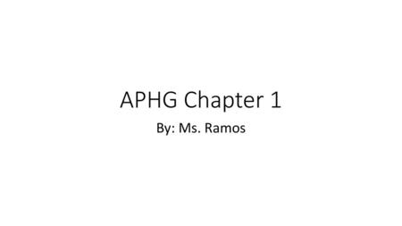 APHG Chapter 1 By: Ms. Ramos.