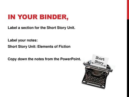 In your binder, Label a section for the Short Story Unit. Label your notes: Short Story Unit: Elements of Fiction Copy down the notes from the PowerPoint.