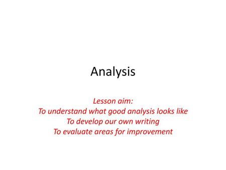 Analysis Lesson aim: To understand what good analysis looks like