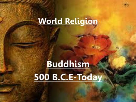 World Religion Buddhism 500 B.C.E-Today.