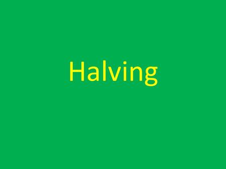 Halving.