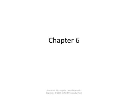 Chapter 6 Kenneth J. McLaughlin, Labor Economics  Copyright © 2016 Oxford University Press.