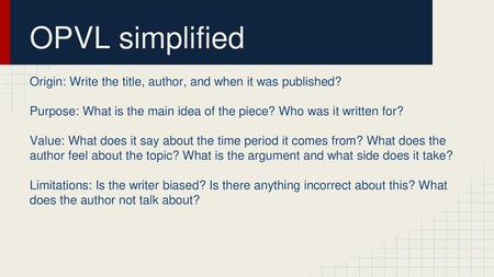 OPVL simplified Origin: Write the title, author, and when it was published? Purpose: What is the main idea of the piece? Who was it written for? Value: