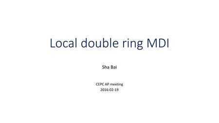 Sha Bai CEPC AP meeting 2016-02-19 Local double ring MDI Sha Bai CEPC AP meeting 2016-02-19.