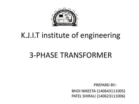 K. J. I. T institute of engineering 3-PHASE TRANSFORMER. PREPARD BY:-