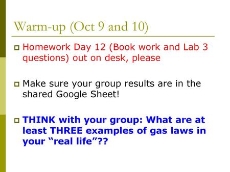 Warm-up (Oct 9 and 10) Homework Day 12 (Book work and Lab 3 questions) out on desk, please Make sure your group results are in the shared Google Sheet!