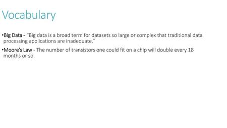 Vocabulary Big Data - “Big data is a broad term for datasets so large or complex that traditional data processing applications are inadequate.” Moore’s.