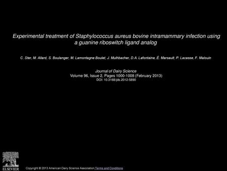 Experimental treatment of Staphylococcus aureus bovine intramammary infection using a guanine riboswitch ligand analog  C. Ster, M. Allard, S. Boulanger,