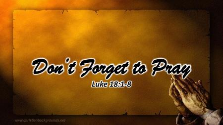 Don’t Forget to Pray Luke 18:1-8