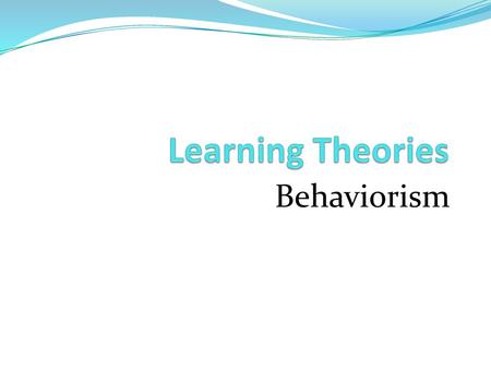 Learning Theories Behaviorism.