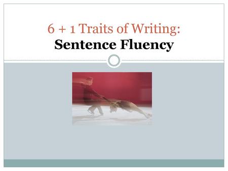 6 + 1 Traits of Writing: Sentence Fluency