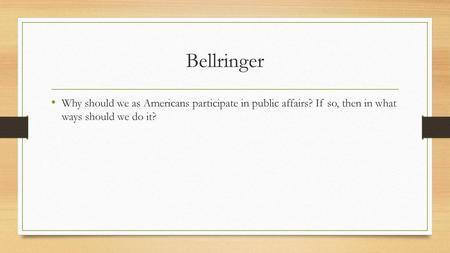 Bellringer Why should we as Americans participate in public affairs? If so, then in what ways should we do it?