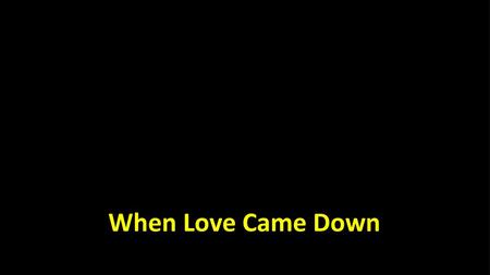 When Love Came Down.