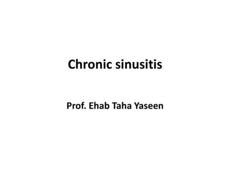 Chronic sinusitis Prof. Ehab Taha Yaseen.