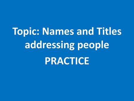 Topic: Names and Titles addressing people PRACTICE