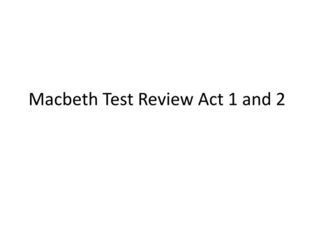 Macbeth Test Review Act 1 and 2