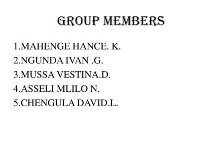 GROUP MEMBERS 1.MAHENGE HANCE. K. 2.NGUNDA IVAN .G. 3.MUSSA VESTINA.D.