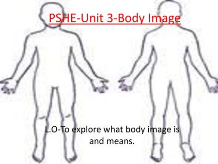 L.O-To explore what body image is and means.