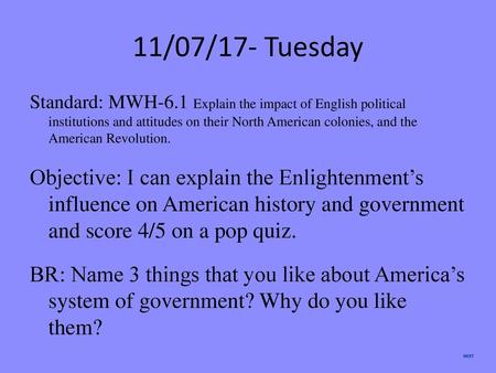 11/07/17- Tuesday Standard: MWH-6.1 Explain the impact of English political institutions and attitudes on their North American colonies, and the American.