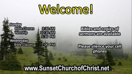 Welcome! www.SunsetChurchofChrist.net Bibles and copies of sermons are available Please silence your cell phones Sunday Bible Classes 9:30 AM Worship.