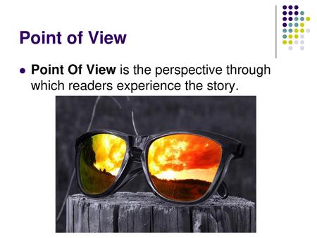 Point of View Point Of View is the perspective through which readers experience the story.