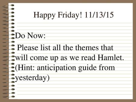 Happy Friday! 11/13/15 Do Now: Please list all the themes that will come up as we read Hamlet. (Hint: anticipation guide from yesterday)