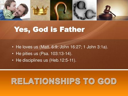 RELATIONSHIPS TO GOD Yes, God is Father