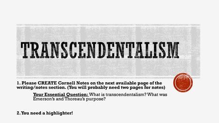 TRanscendentalism 1. Please CREATE Cornell Notes on the next available page of the writing/notes section. (You will probably need two pages for notes)