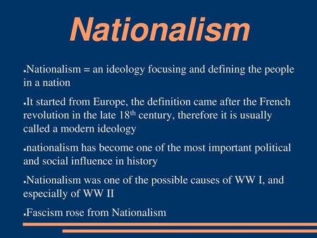 Nationalism Nationalism = an ideology focusing and defining the people in a nation It started from Europe, the definition came after the French revolution.