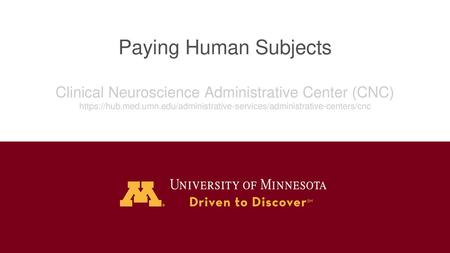 Paying Human Subjects Clinical Neuroscience Administrative Center (CNC) https://hub.med.umn.edu/administrative-services/administrative-centers/cnc.