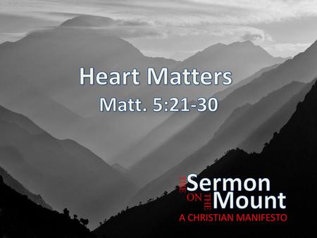 Heart Matters Sermon Mount Matt. 5:21-30 ON A CHRISTIAN MANIFESTO THE