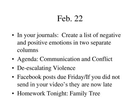 Feb. 22 In your journals: Create a list of negative and positive emotions in two separate columns Agenda: Communication and Conflict De-escalating Violence.