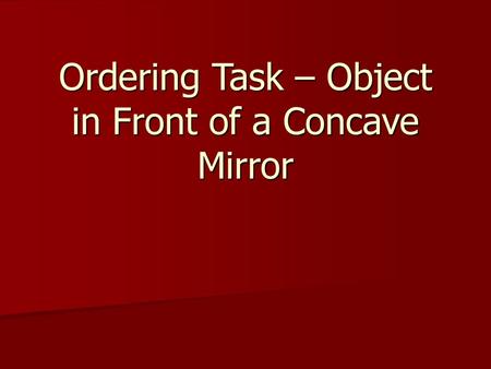 Ordering Task – Object in Front of a Concave Mirror