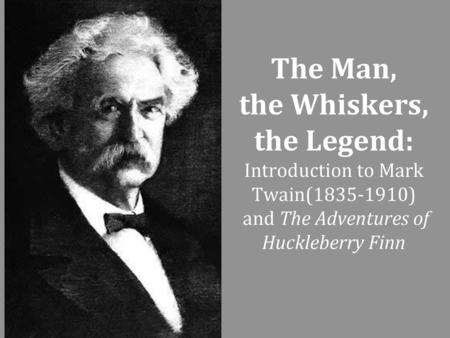 The Man, the Whiskers, the Legend: Introduction to Mark Twain(1835-1910) and The Adventures of Huckleberry Finn.