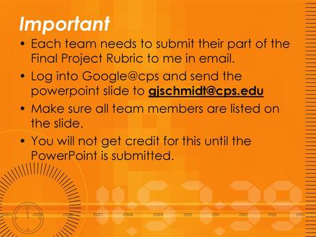 Important Each team needs to submit their part of the Final Project Rubric to me in email. Log into Google@cps and send the powerpoint slide to gjschmidt@cps.edu.