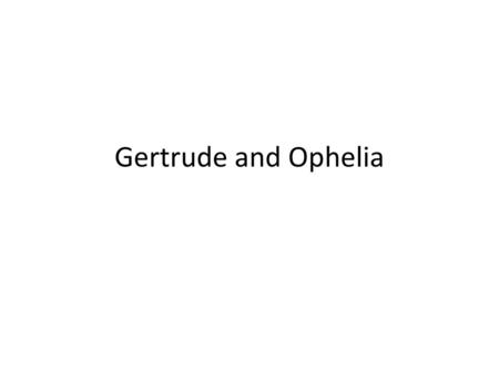 Gertrude and Ophelia.