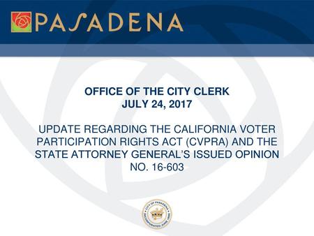 OFFICE OF THE CITY CLERK JULY 24, 2017 UPDATE REGARDING THE CALIFORNIA VOTER PARTICIPATION RIGHTS ACT (CVPRA) AND THE STATE ATTORNEY GENERAL’S.