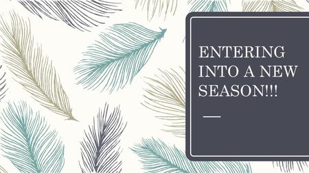 ENTERING INTO A NEW SEASON!!!